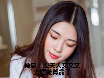 傅总，您夫人又又又去摆摊算命了（林溪傅京尧）全文阅读无弹窗大结局_傅总，您夫人又又又去摆摊算命了免费阅读无弹窗最新章节列表