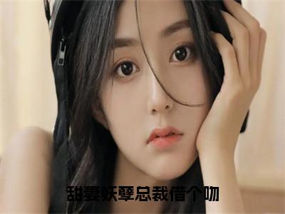 【新书】《甜妻妖孽总裁借个吻》全文免费阅读无弹窗大结局-千宿唐乐乐全文全章节免费阅读