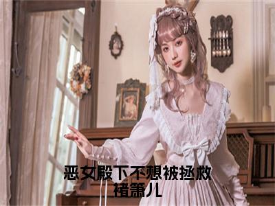 恶女殿下不想被拯救褚箫儿在线阅读（褚箫儿）全文免费阅读无弹窗大结局_褚箫儿最新章节列表笔趣阁（恶女殿下不想被拯救褚箫儿）