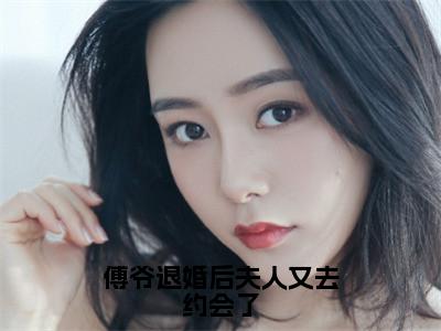 傅爷退婚后夫人又去约会了（沈思傅司年全文在线阅读）-傅爷退婚后夫人又去约会了（沈思傅司年）免费阅读无删减完整版