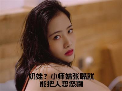 奶娃？小师妹张嘴就能把人忽悠瘸小说（叶如月）全文免费阅读_奶娃？小师妹张嘴就能把人忽悠瘸小说叶如月小说最新章节列表笔趣阁